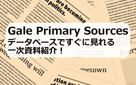 Gale Primary Sources：データベースですぐに見れる一次資料紹介！