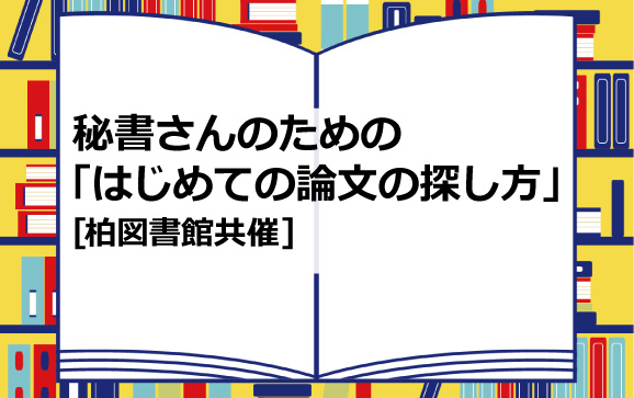 秘書さんのための「はじめての論文の探し方」[柏図書館共催]