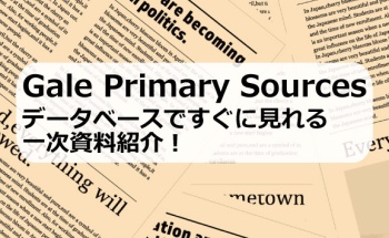 Gale Primary Sources：データベースですぐに見れる一次資料紹介！